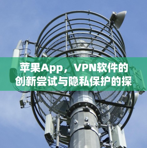苹果App,VPN软件的创新尝试与隐私保护的探索 苹果App,VPN软件的创新尝试与隐私保护的探索