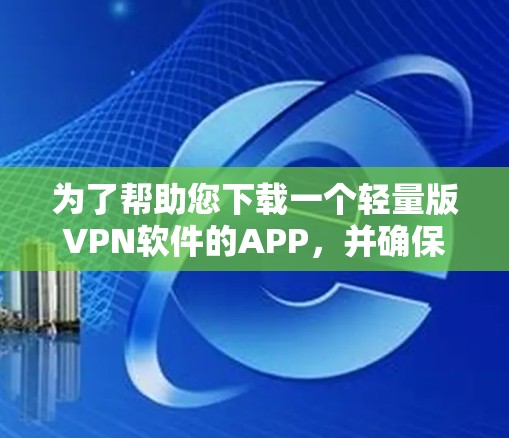 为了帮助您下载一个轻量版VPN软件的APP，并确保安全性和正确性，以下是详细的步骤