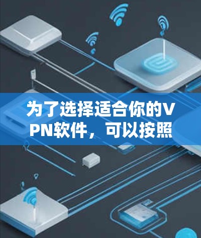 为了选择适合你的VPN软件,可以按照以下步骤进行 为了选择适合你的VPN软件,可以按照以下步骤进行