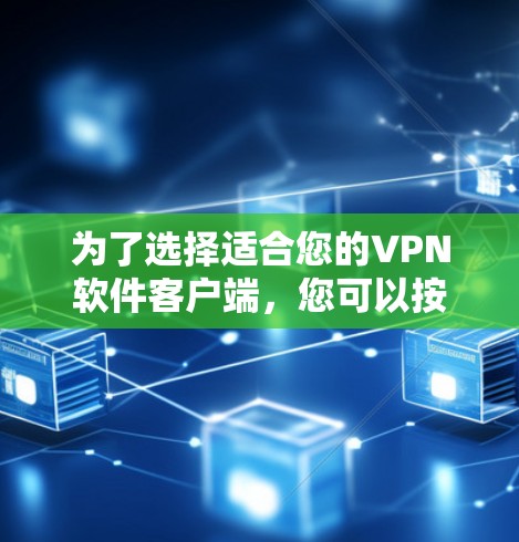 为了选择适合您的VPN软件客户端，您可以按照以下步骤进行