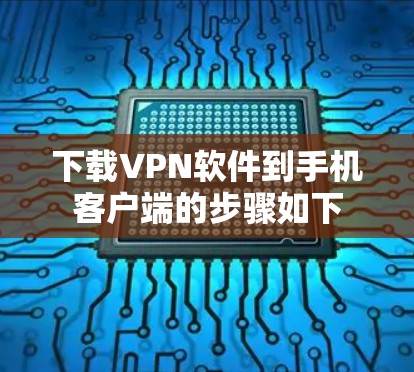 下载VPN软件到手机客户端的步骤如下 下载VPN软件到手机客户端的步骤如下