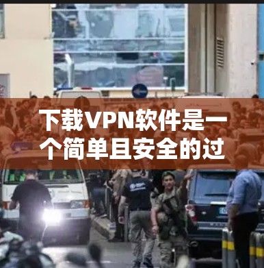 下载VPN软件是一个简单且安全的过程,以下是一步步的指南 下载VPN软件是一个简单且安全的过程,以下是一步步的指南
