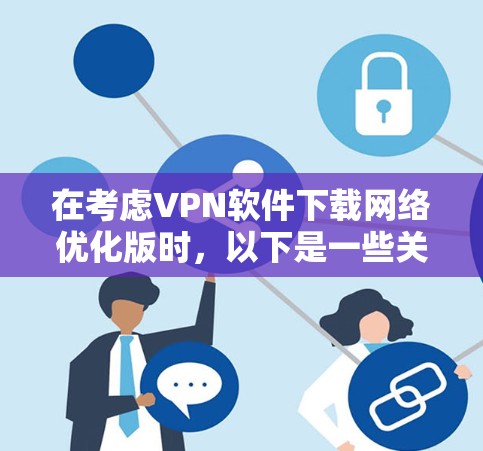 在考虑VPN软件下载网络优化版时，以下是一些关键点和建议