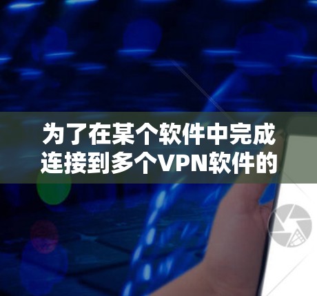 为了在某个软件中完成连接到多个VPN软件的操作，您可以按照以下步骤进行
