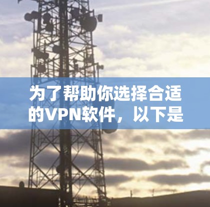 为了帮助你选择合适的VPN软件,以下是逐步的建议 为了帮助你选择合适的VPN软件,以下是逐步的建议