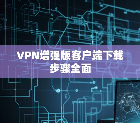 VPN增强版客户端下载步骤全面 VPN增强版客户端下载步骤全面