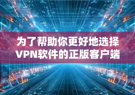 为了帮助你更好地选择VPN软件的正版客户端,以下是一些综合考虑的因素和建议 为了帮助你更好地选择VPN软件的正版客户端,以下是一些综合考虑的因素和建议