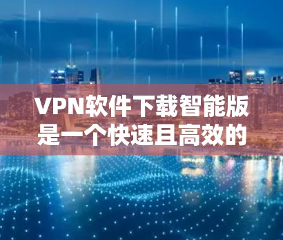 VPN软件下载智能版是一个快速且高效的方式,可以帮助您轻松连接多端设备或地区。以下是一些推荐的VPN软件和工具,帮助您下载和使用智能版的VPN软件 VPN软件下载智能版是一个快速且高效的方式,可以帮助您轻松连接多端设备或地区。以下是一些推荐的VPN软件和工具,帮助您下载和使用智能版的VPN软件