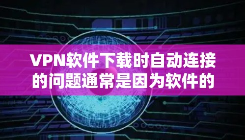 VPN软件下载时自动连接的问题通常是因为软件的设置中存在自动连接功能,这可能是因为软件本身就已经通过了一些机制来连接,或者出于安全考虑。为了处理这种情况,可以采取以下步骤 VPN软件下载时自动连接的问题通常是因为软件的设置中存在自动连接功能,这可能是因为软件本身就已经通过了一些机制来连接,或者出于安全考虑。为了处理这种情况,可以采取以下步骤