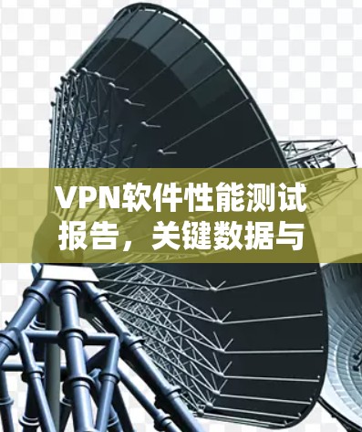 VPN软件性能测试报告,关键数据与优化策略 VPN软件性能测试报告,关键数据与优化策略