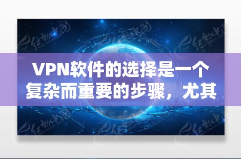 VPN软件的选择是一个复杂而重要的步骤，尤其是对于需要隐私和安全保护的用户来说。以下是一个详细且结构化的VPN软件选择攻略，帮助你更好地做出决定