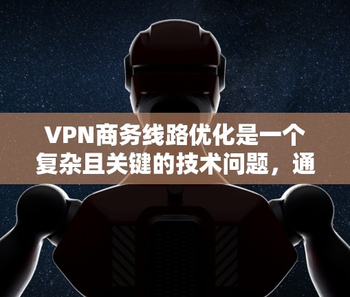 VPN商务线路优化是一个复杂且关键的技术问题,通常需要结合多个因素进行优化。以下是一些潜在的优化策略和方法 VPN商务线路优化是一个复杂且关键的技术问题,通常需要结合多个因素进行优化。以下是一些潜在的优化策略和方法