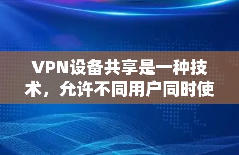 VPN设备共享是一种技术,允许不同用户同时使用同一个VPN设备,以提高设备利用率和减少使用设备费用。然而,这种共享也带来了安全风险,因此需要谨慎管理和保护 VPN设备共享是一种技术,允许不同用户同时使用同一个VPN设备,以提高设备利用率和减少使用设备费用。然而,这种共享也带来了安全风险,因此需要谨慎管理和保护