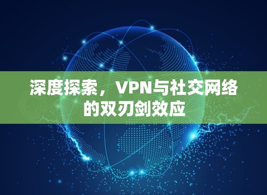 深度探索,VPN与社交网络的双刃剑效应 深度探索,VPN与社交网络的双刃剑效应