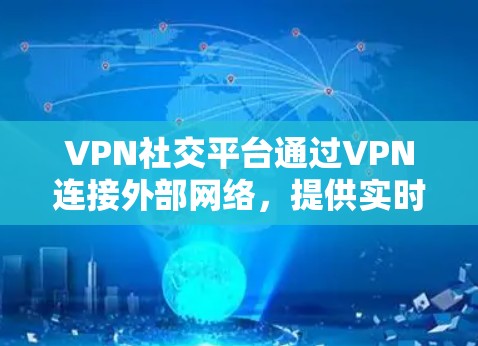 VPN社交平台通过VPN连接外部网络,提供实时在线交流和信息分享的功能。然而,这些平台也面临安全和隐私问题。以下是对这些平台的详细分析和建议 VPN社交平台通过VPN连接外部网络,提供实时在线交流和信息分享的功能。然而,这些平台也面临安全和隐私问题。以下是对这些平台的详细分析和建议