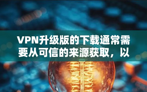 VPN升级版的下载通常需要从可信的来源获取,以确保安全性和稳定性。以下是一些常见的VPN升级版应用,供您参考 VPN升级版的下载通常需要从可信的来源获取,以确保安全性和稳定性。以下是一些常见的VPN升级版应用,供您参考