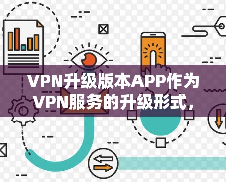 VPN升级版本APP作为VPN服务的升级形式,通常会引入更多功能和改进,但这也可能导致一些潜在的问题。以下是对这些问题的详细分析和解决方法 VPN升级版本APP作为VPN服务的升级形式,通常会引入更多功能和改进,但这也可能导致一些潜在的问题。以下是对这些问题的详细分析和解决方法