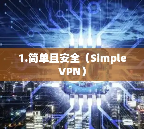 1.简单且安全(SimpleVPN) 1.简单且安全(SimpleVPN)