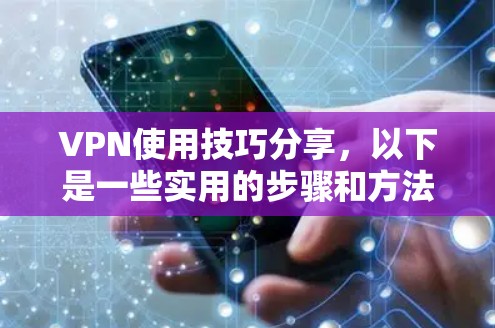 VPN使用技巧分享,以下是一些实用的步骤和方法,帮助您更好地使用VPN VPN使用技巧分享,以下是一些实用的步骤和方法,帮助您更好地使用VPN
