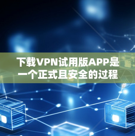下载VPN试用版APP是一个正式且安全的过程,以下是一步步的指南 下载VPN试用版APP是一个正式且安全的过程,以下是一步步的指南