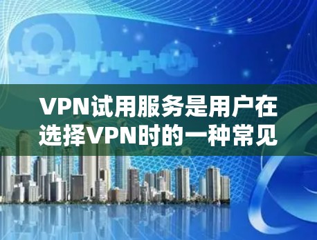 VPN试用服务是用户在选择VPN时的一种常见选项,涉及免费试用、付费试用和永久使用三种类型。以下是对这些服务的详细评测,帮助用户更好地了解和选择适合自己的VPN试用服务 VPN试用服务是用户在选择VPN时的一种常见选项,涉及免费试用、付费试用和永久使用三种类型。以下是对这些服务的详细评测,帮助用户更好地了解和选择适合自己的VPN试用服务