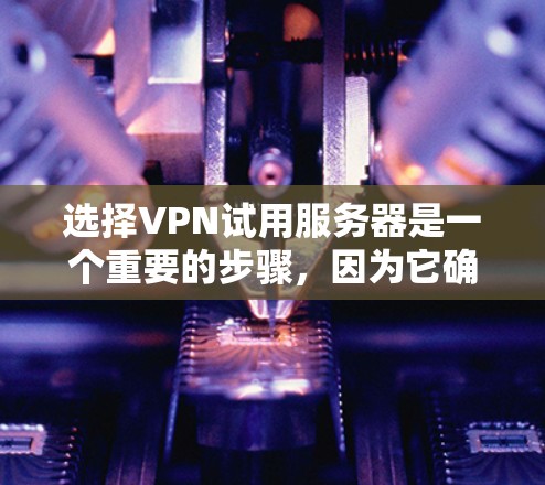选择VPN试用服务器是一个重要的步骤,因为它确保了VPN连接的稳定性和安全性。以下是一些步骤性的方法,帮助你更好地选择可靠的VPN试用服务器 选择VPN试用服务器是一个重要的步骤,因为它确保了VPN连接的稳定性和安全性。以下是一些步骤性的方法,帮助你更好地选择可靠的VPN试用服务器