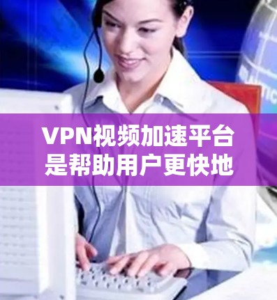 VPN视频加速平台是帮助用户更快地下载高速视频的工具,主要通过加速下载速度、提供加密功能等方式,满足用户对高清视频的需求。以下是对这些平台的详细分析和总结 VPN视频加速平台是帮助用户更快地下载高速视频的工具,主要通过加速下载速度、提供加密功能等方式,满足用户对高清视频的需求。以下是对这些平台的详细分析和总结