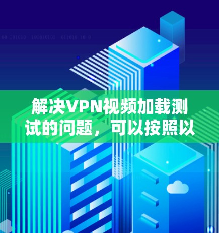 解决VPN视频加载测试的问题,可以按照以下步骤进行 解决VPN视频加载测试的问题,可以按照以下步骤进行