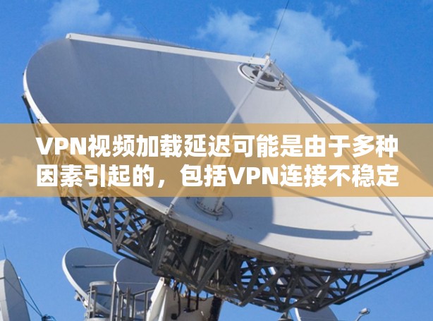 VPN视频加载延迟可能是由于多种因素引起的,包括VPN连接不稳定、服务器延迟、密码设置不当、网络环境变化等。以下是一些具体的解决步骤和建议 VPN视频加载延迟可能是由于多种因素引起的,包括VPN连接不稳定、服务器延迟、密码设置不当、网络环境变化等。以下是一些具体的解决步骤和建议