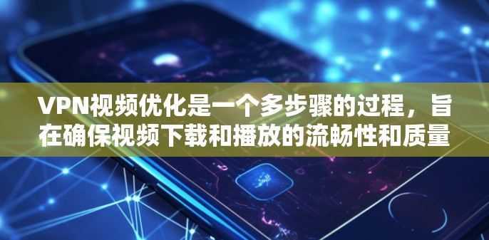 VPN视频优化是一个多步骤的过程,旨在确保视频下载和播放的流畅性和质量。以下是一些关键步骤和建议 VPN视频优化是一个多步骤的过程,旨在确保视频下载和播放的流畅性和质量。以下是一些关键步骤和建议