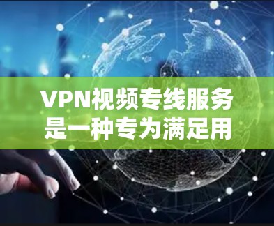 VPN视频专线服务是一种专为满足用户对VPN视频观看需求而设计的便捷服务。以下是对该服务的详细分析和总结 VPN视频专线服务是一种专为满足用户对VPN视频观看需求而设计的便捷服务。以下是对该服务的详细分析和总结