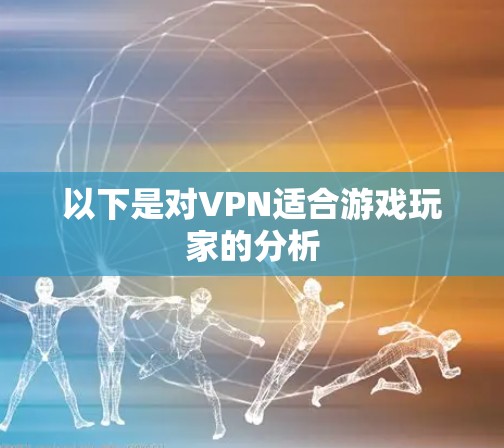 以下是对VPN适合游戏玩家的分析 以下是对VPN适合游戏玩家的分析