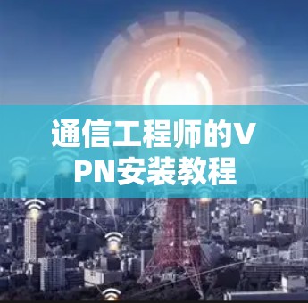 通信工程师的VPN安装教程 通信工程师的VPN安装教程