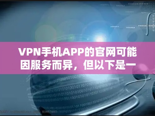 VPN手机APP的官网可能因服务而异,但以下是一些常见的VPN服务的官网链接和推荐 VPN手机APP的官网可能因服务而异,但以下是一些常见的VPN服务的官网链接和推荐