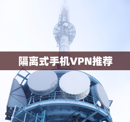隔离式手机VPN推荐 隔离式手机VPN推荐