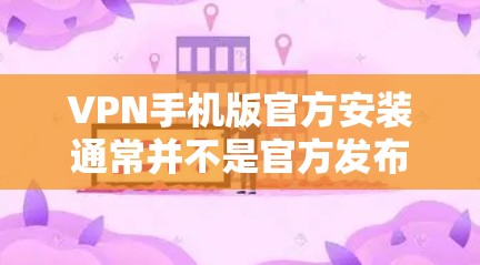 VPN手机版官方安装通常并不是官方发布的,而是许多第三方VPN应用的官方版本。官方安装通常会经过严格的审核和测试,以确保其安全性和稳定性。以下是几种常见的VPN应用和官方版本 VPN手机版官方安装通常并不是官方发布的,而是许多第三方VPN应用的官方版本。官方安装通常会经过严格的审核和测试,以确保其安全性和稳定性。以下是几种常见的VPN应用和官方版本