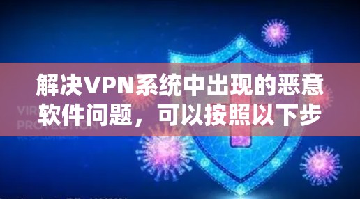 解决VPN系统中出现的恶意软件问题,可以按照以下步骤进行 解决VPN系统中出现的恶意软件问题,可以按照以下步骤进行