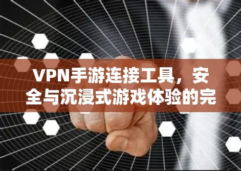 VPN手游连接工具,安全与沉浸式游戏体验的完美融合 VPN手游连接工具,安全与沉浸式游戏体验的完美融合