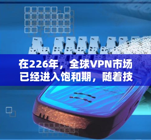 在226年,全球VPN市场已经进入饱和期,随着技术的进步和用户需求的变化,选择一个有竞争力的VPN服务变得尤为重要。以下是一些226年值得推荐的VPN公司,基于技术和用户体验的综合评估 在226年,全球VPN市场已经进入饱和期,随着技术的进步和用户需求的变化,选择一个有竞争力的VPN服务变得尤为重要。以下是一些226年值得推荐的VPN公司,基于技术和用户体验的综合评估
