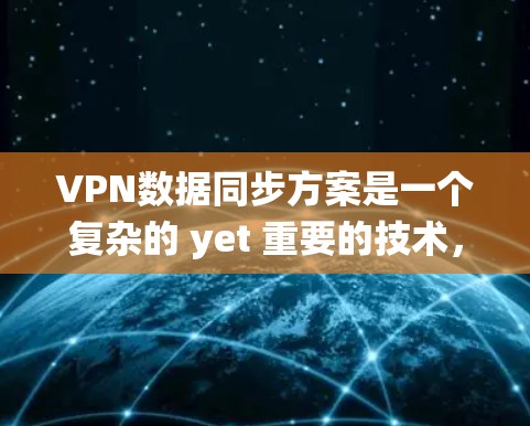 VPN数据同步方案是一个复杂的 yet 重要的技术，旨在确保数据在实时通信中的准确传输。以下是一个系统化的VPN数据同步方案