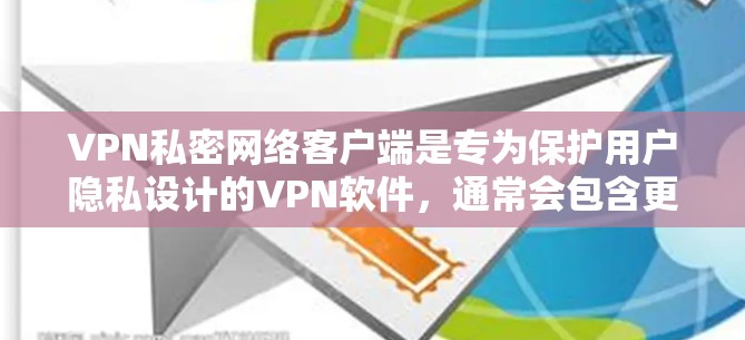 VPN私密网络客户端是专为保护用户隐私设计的VPN软件，通常会包含更加安全的加密算法、更强大的网络覆盖、更高的隐私保护以及更丰富的功能选项。以下是一些最新版本的VPN私密网络客户端推荐，供您参考