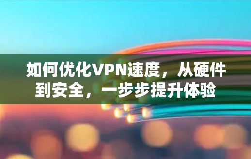 如何优化VPN速度,从硬件到安全,一步步提升体验 如何优化VPN速度,从硬件到安全,一步步提升体验
