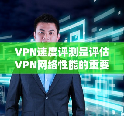 VPN速度评测是评估VPN网络性能的重要工具,它帮助用户了解VPN的实际运行状态和可用性。以下是对VPN速度评测的详细分析 VPN速度评测是评估VPN网络性能的重要工具,它帮助用户了解VPN的实际运行状态和可用性。以下是对VPN速度评测的详细分析