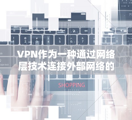 VPN作为一种通过网络层技术连接外部网络的技术,提供了多种选择,每个选项都有其特定的优势和劣势,以及如何在节省时间和费用方面发挥作用。以下是对VPN的主要选项和使用方式的总结 VPN作为一种通过网络层技术连接外部网络的技术,提供了多种选择,每个选项都有其特定的优势和劣势,以及如何在节省时间和费用方面发挥作用。以下是对VPN的主要选项和使用方式的总结