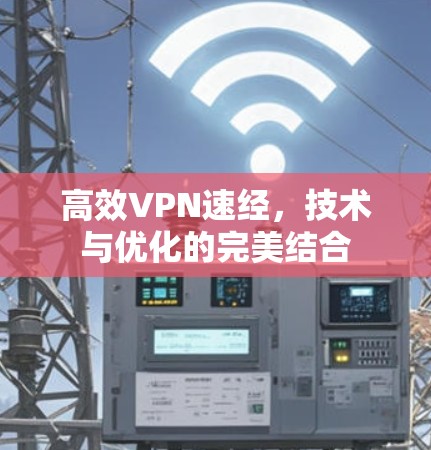 高效VPN速经,技术与优化的完美结合 高效VPN速经,技术与优化的完美结合