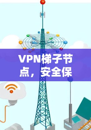 VPN梯子节点,安全保障核心网络的核心要素 VPN梯子节点,安全保障核心网络的核心要素