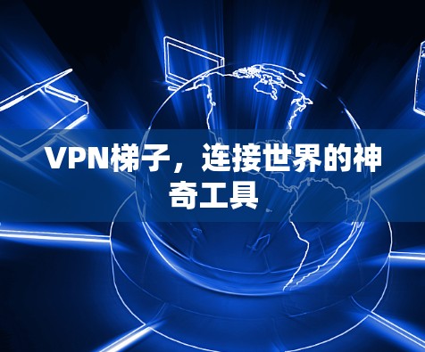 VPN梯子,连接世界的神奇工具 VPN梯子,连接世界的神奇工具