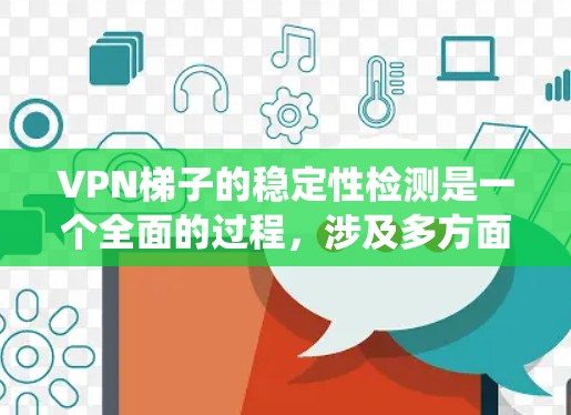 VPN梯子的稳定性检测是一个全面的过程,涉及多方面的技术手段和系统设计。以下是对该过程的详细总结和建议 VPN梯子的稳定性检测是一个全面的过程,涉及多方面的技术手段和系统设计。以下是对该过程的详细总结和建议