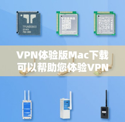 VPN体验版Mac下载可以帮助您体验VPN功能，但需要注意以下几点