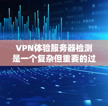 VPN体验服务器检测是一个复杂但重要的过程,涉及配置、测试和管理多个关键步骤。以下是一个系统化的指南,帮助您全面理解和执行VPN体验服务器检测 VPN体验服务器检测是一个复杂但重要的过程,涉及配置、测试和管理多个关键步骤。以下是一个系统化的指南,帮助您全面理解和执行VPN体验服务器检测